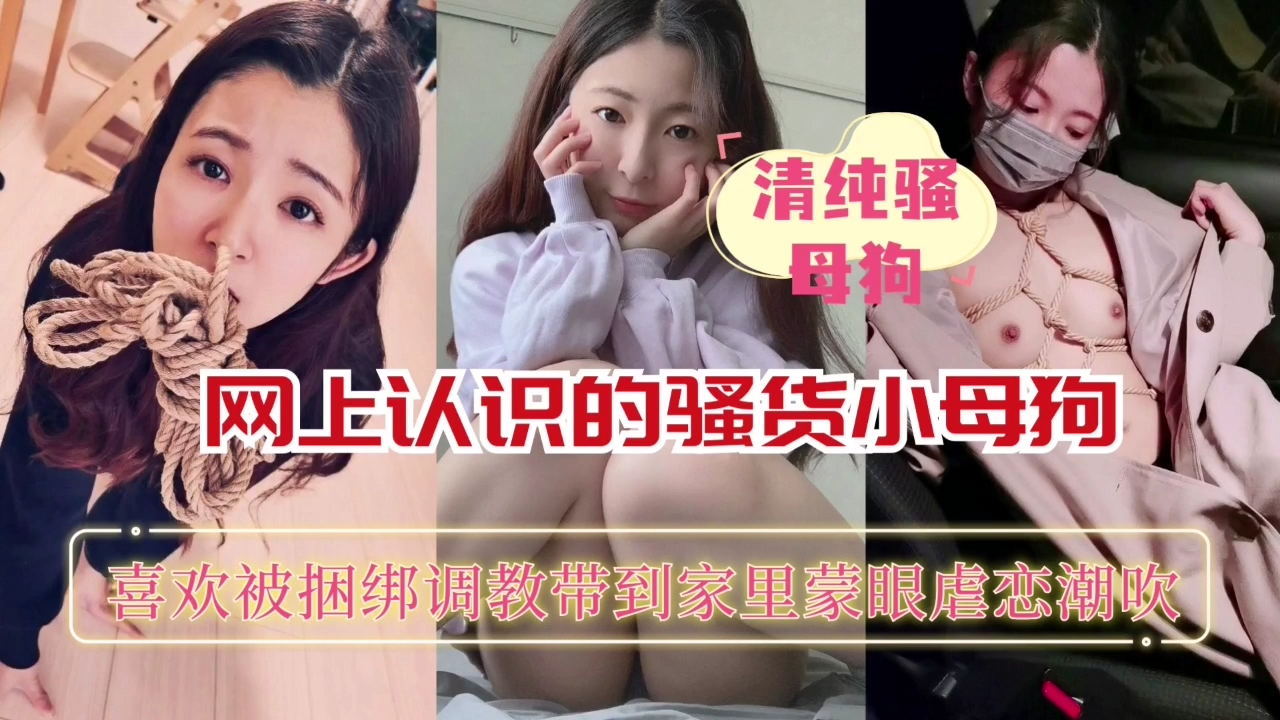 清纯母狗网上认识的骚货小母狗，喜欢被捆绑调教，各种玩弄后，自然是一顿狂艹啦
