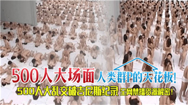 500人淫乱盛宴！群交天花板实录，突破人类极限的多人运动