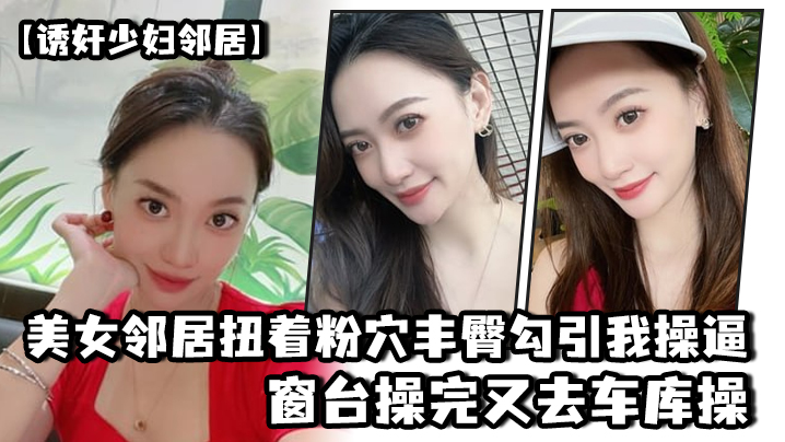 美.女邻居.扭着粉穴.丰臀勾.引我操.逼，窗台操.完又去.车库操