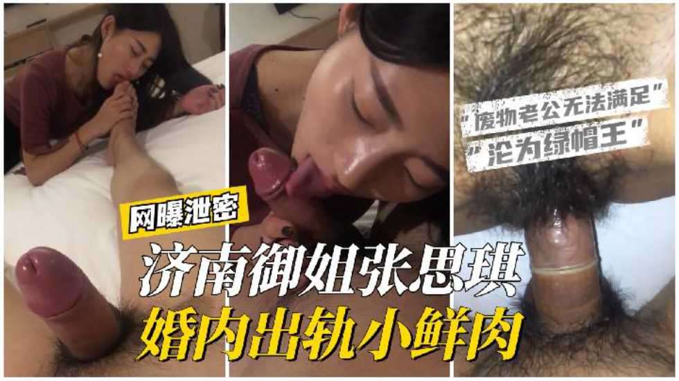 【网曝泄密】济南御姐张思琪婚内出轨小鲜肉，废物老公无法满足强大性欲只配戴绿帽